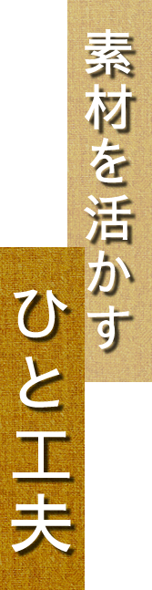 素材を活かすひと工夫