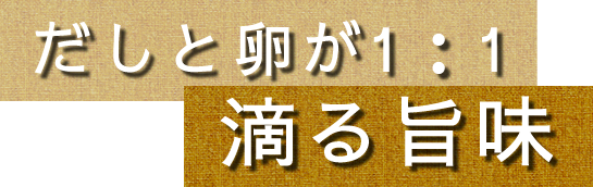 だしと卵が1：1滴る旨味